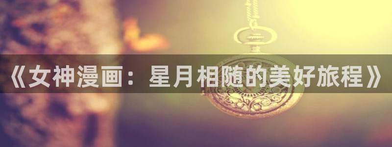 漫画岛屿：《女神漫画：星月相随的美好旅程》